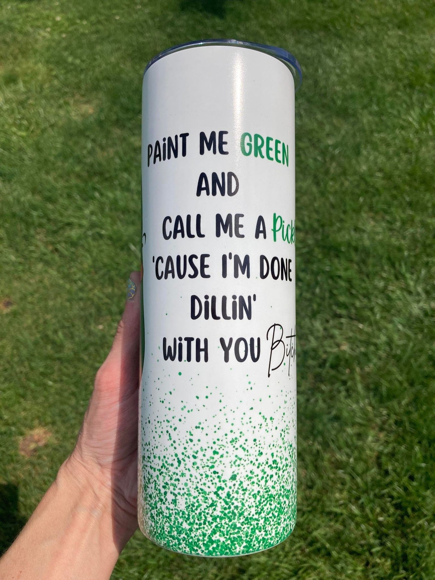 Phrase read; Paint Me Green and Call Me a Pickle I'm Done Dillin' With You Bitches tumbler