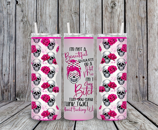 Pink skull tumbler with roses and sarcastic quote “I’m not a beautiful disaster, I’m the crazy bitch you should think twice about messing with.”